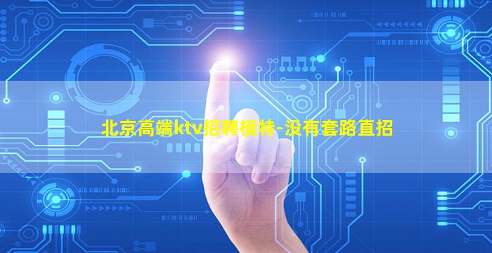 北京高端ktv招聘模特-没有套路直招