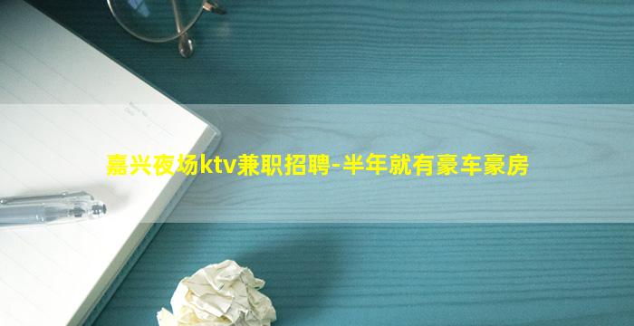 嘉兴夜场ktv兼职招聘-半年就有豪车豪房