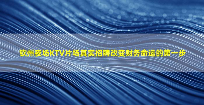 钦州夜场KTV片场真实招聘改变财务命运的第一步